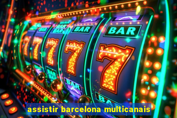 assistir barcelona multicanais